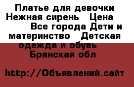 Платье для девочки Нежная сирень › Цена ­ 2 500 - Все города Дети и материнство » Детская одежда и обувь   . Брянская обл.
